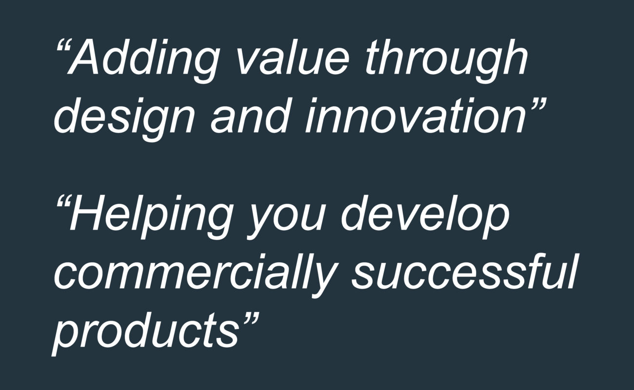 Adding value through design and innovation. Helping you develop commercially successful products.