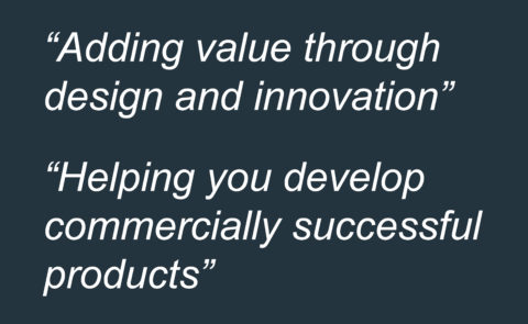 Adding value through design and innovation. Helping you develop commercially successful products.